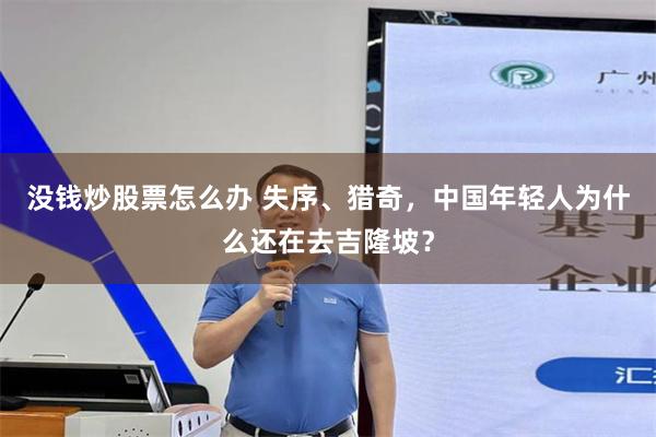 没钱炒股票怎么办 失序、猎奇，中国年轻人为什么还在去吉隆坡？