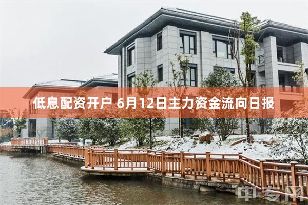 低息配资开户 6月12日主力资金流向日报