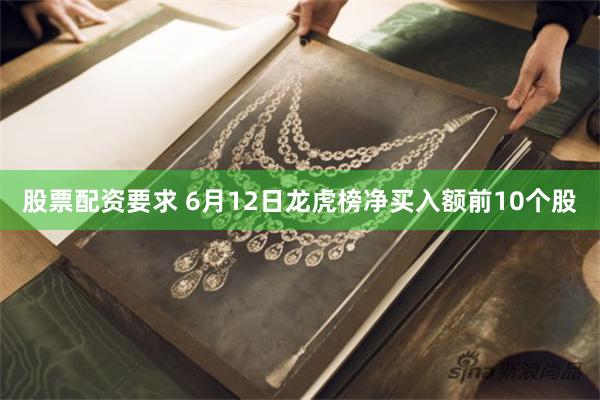 股票配资要求 6月12日龙虎榜净买入额前10个股