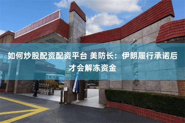 如何炒股配资配资平台 美防长：伊朗履行承诺后才会解冻资金