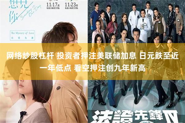 网络炒股杠杆 投资者押注美联储加息 日元跌至近一年低点 看空押注创九年新高