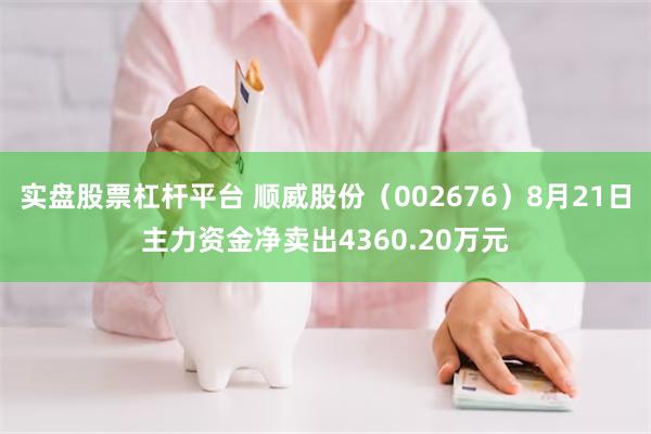 实盘股票杠杆平台 顺威股份(002676)8月21日主力资金净卖出4360.20万元