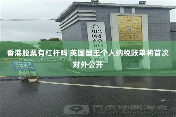 香港股票有杠杆吗 英国国王个人纳税账单将首次对外公开