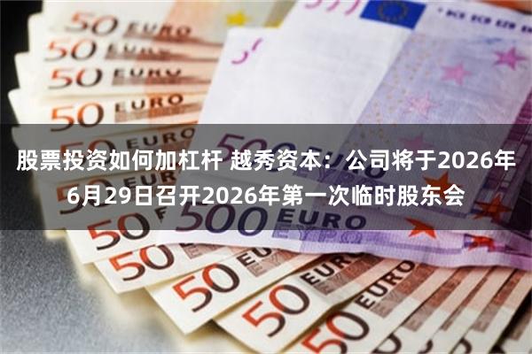 股票投资如何加杠杆 越秀资本：公司将于2026年6月29日召开2026年第一次临时股东会