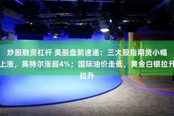 炒股融资杠杆 美股盘前速递：三大股指期货小幅上涨，英特尔涨超4%；国际油价走低，黄金白银拉升