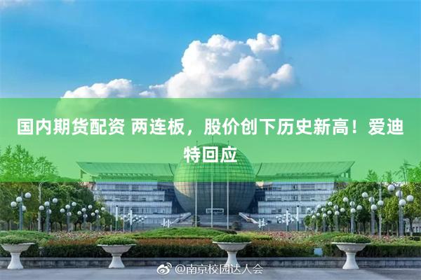 国内期货配资 两连板，股价创下历史新高！爱迪特回应