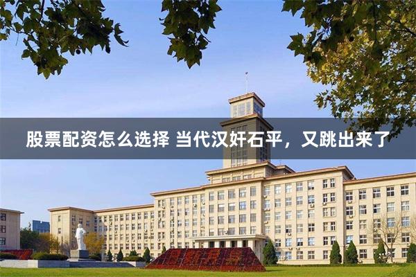 股票配资怎么选择 当代汉奸石平，又跳出来了