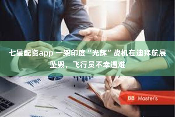 七星配资app 一架印度“光辉”战机在迪拜航展坠毁，飞行员不幸遇难