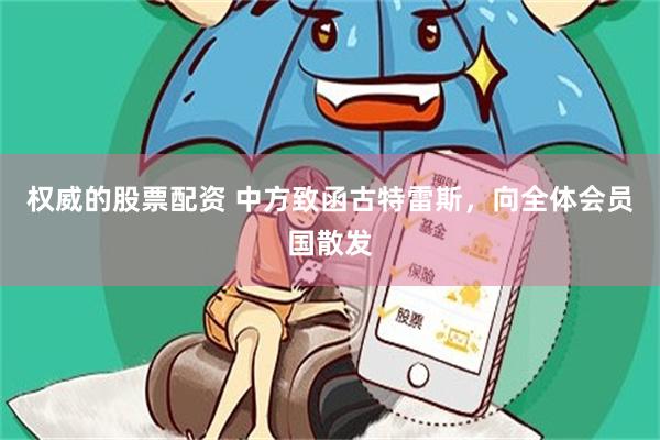权威的股票配资 中方致函古特雷斯，向全体会员国散发