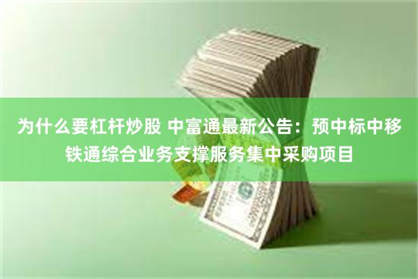 为什么要杠杆炒股 中富通最新公告：预中标中移铁通综合业务支撑服务集中采购项目
