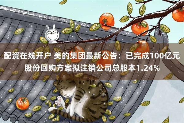配资在线开户 美的集团最新公告：已完成100亿元股份回购方案拟注销公司总股本1.24%