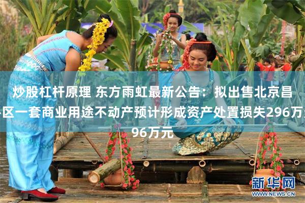 炒股杠杆原理 东方雨虹最新公告：拟出售北京昌平区一套商业用途不动产预计形成资产处置损失296万元