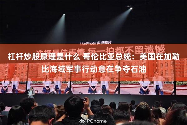 杠杆炒股原理是什么 哥伦比亚总统：美国在加勒比海域军事行动意在争夺石油