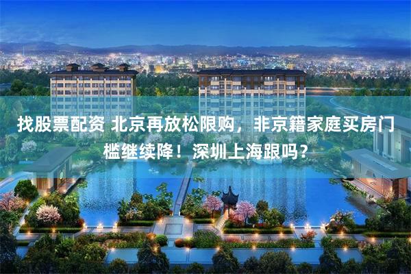 找股票配资 北京再放松限购,非京籍家庭买房门槛继续降!深圳上海跟吗?