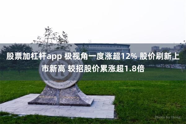股票加杠杆app 极视角一度涨超12% 股价刷新上市新高 较招股价累涨超1.8倍