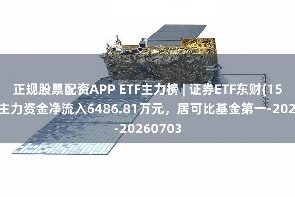 正规股票配资APP ETF主力榜 | 证券ETF东财(159692)主力资金净流入6486.81万元，居可比基金第一-20260703