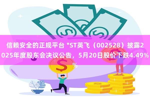 信赖安全的正规平台 *ST英飞（002528）披露2025年度股东会决议公告，5月20日股价下跌4.49%