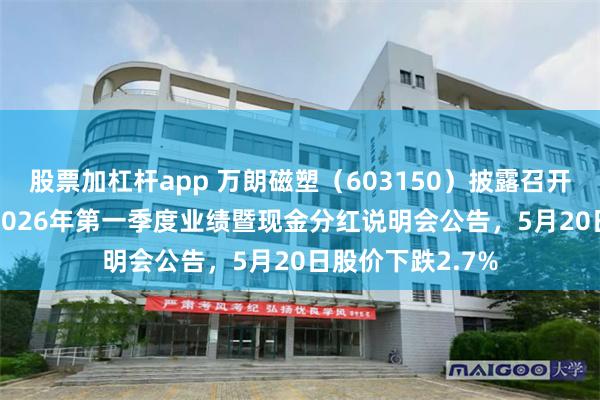 股票加杠杆app 万朗磁塑（603150）披露召开2025年年度暨2026年第一季度业绩暨现金分红说明会公告，5月20日股价下跌2.7%