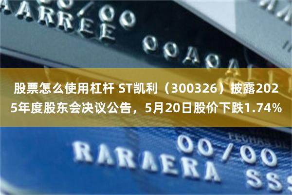 股票怎么使用杠杆 ST凯利(300326)披露2025年度股东会决议公告,5月20日股价下跌1.74%