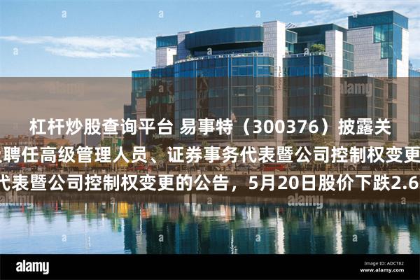杠杆炒股查询平台 易事特（300376）披露关于董事会完成换届选举及聘任高级管理人员、证券事务代表暨公司控制权变更的公告，5月20日股价下跌2.63%