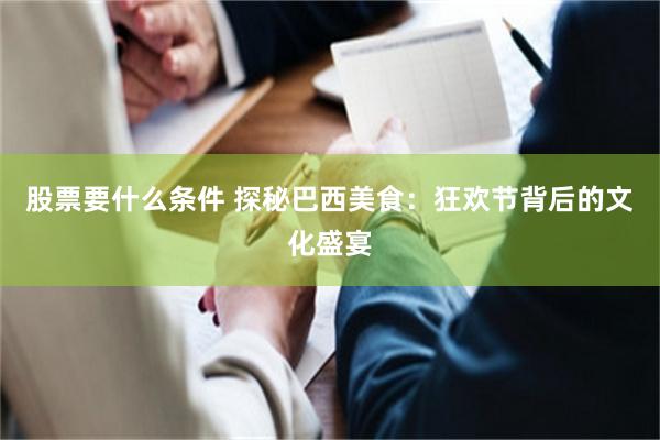 股票要什么条件 探秘巴西美食：狂欢节背后的文化盛宴