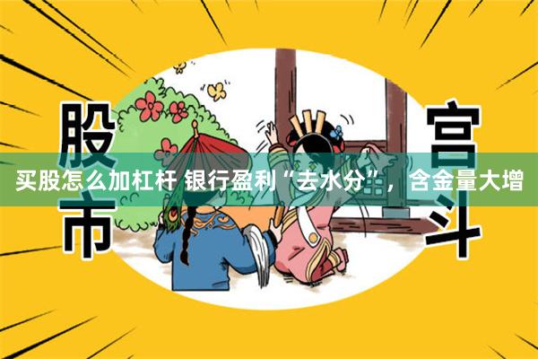 买股怎么加杠杆 银行盈利“去水分”，含金量大增
