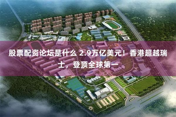 股票配资论坛是什么 2.9万亿美元！香港超越瑞士，登顶全球第一