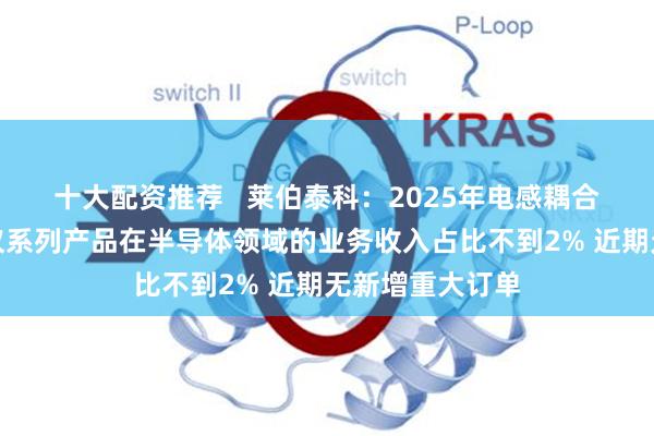 十大配资推荐 莱伯泰科:2025年电感耦合等离子体质谱仪系列产品在半导体领域的业务收入占比不到2% 近期无新增重大订单