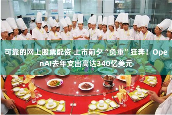 可靠的网上股票配资 上市前夕“负重”狂奔!OpenAI去年支出高达340亿美元