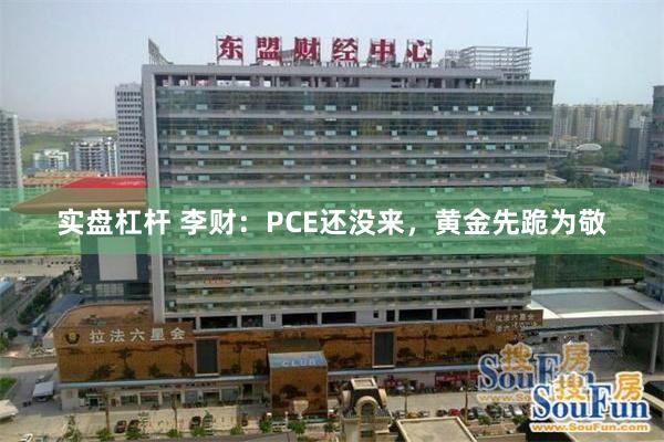 实盘杠杆 李财：PCE还没来，黄金先跪为敬