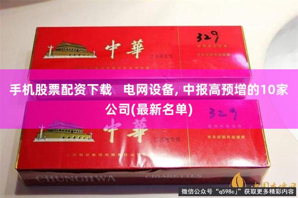 手机股票配资下载 电网设备, 中报高预增的10家公司(最新名单)