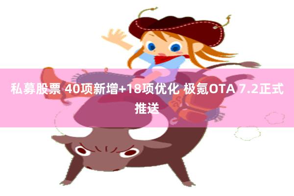 私募股票 40项新增+18项优化 极氪OTA 7.2正式推送