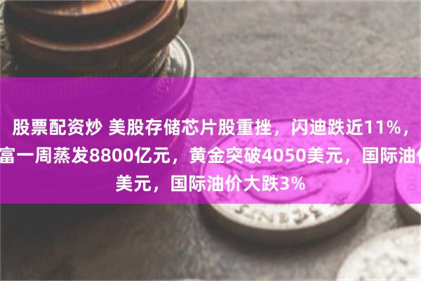 股票配资炒 美股存储芯片股重挫，闪迪跌近11%，马斯克财富一周蒸发8800亿元，黄金突破4050美元，国际油价大跌3%