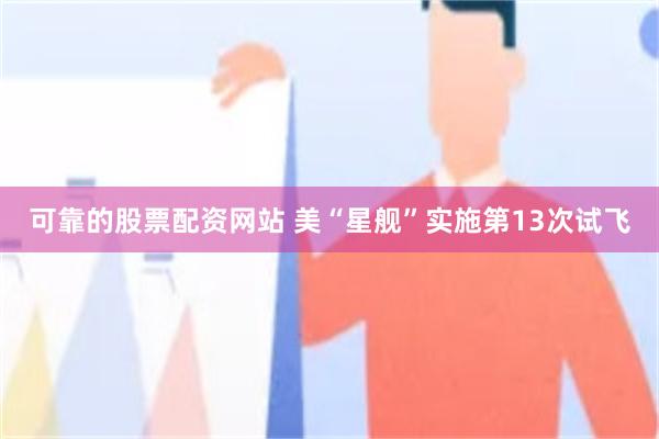 可靠的股票配资网站 美“星舰”实施第13次试飞