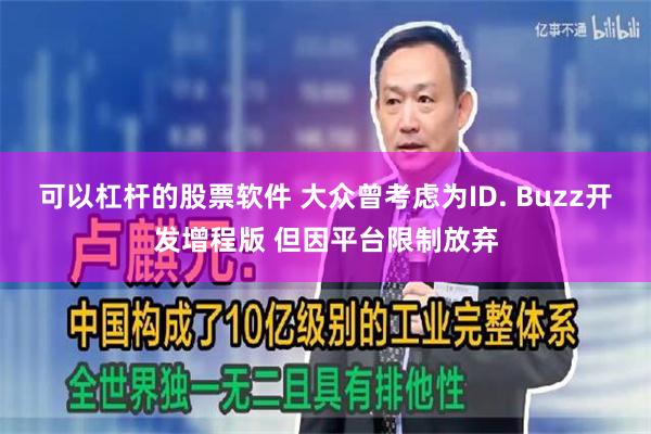 可以杠杆的股票软件 大众曾考虑为ID. Buzz开发增程版 但因平台限制放弃