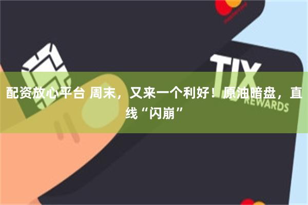配资放心平台 周末，又来一个利好！原油暗盘，直线“闪崩”