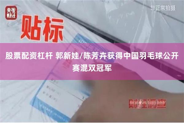 股票配资杠杆 郭新娃/陈芳卉获得中国羽毛球公开赛混双冠军