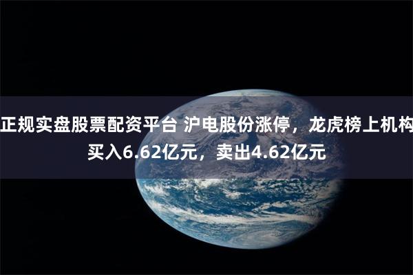 正规实盘股票配资平台 沪电股份涨停,龙虎榜上机构买入6.62亿元,卖出4.62亿元