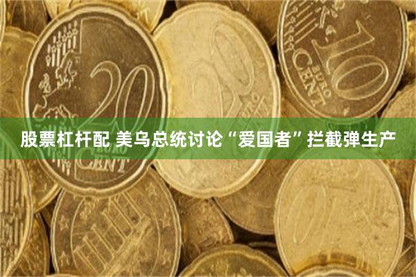 股票杠杆配 美乌总统讨论“爱国者”拦截弹生产