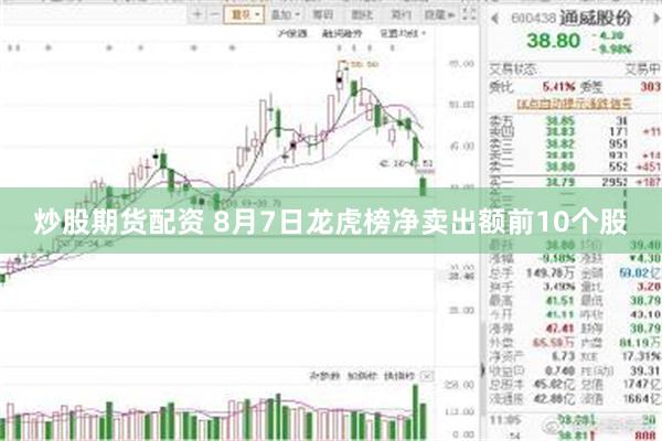 炒股期货配资 8月7日龙虎榜净卖出额前10个股