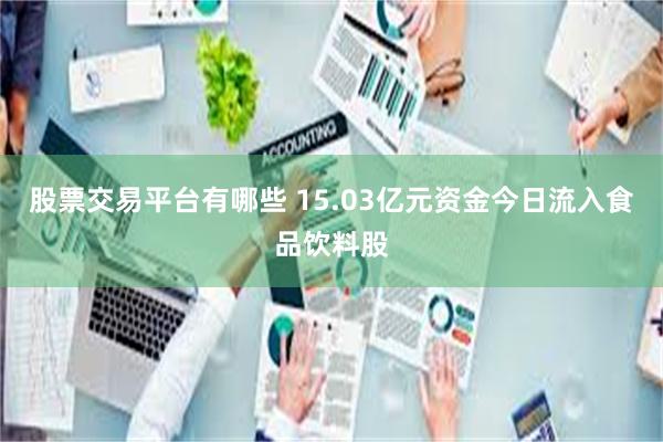 股票交易平台有哪些 15.03亿元资金今日流入食品饮料股