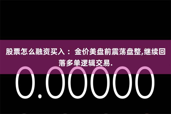 股票怎么融资买入 ：金价美盘前震荡盘整,继续回落多单逻辑交易.
