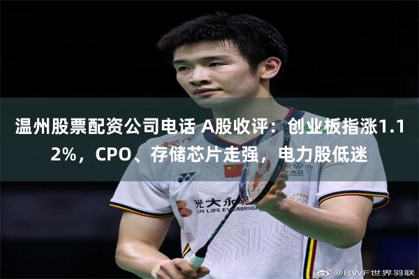 温州股票配资公司电话 A股收评：创业板指涨1.12%，CPO、存储芯片走强，电力股低迷