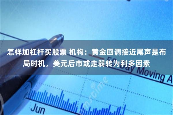 怎样加杠杆买股票 机构：黄金回调接近尾声是布局时机，美元后市或走弱转为利多因素