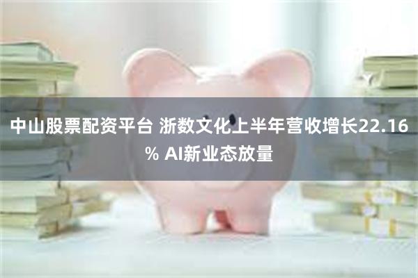 中山股票配资平台 浙数文化上半年营收增长22.16% AI新业态放量