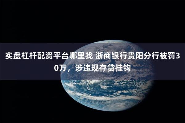 实盘杠杆配资平台哪里找 浙商银行贵阳分行被罚30万，涉违规存贷挂钩