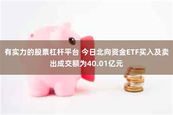 有实力的股票杠杆平台 今日北向资金ETF买入及卖出成交额为40.01亿元