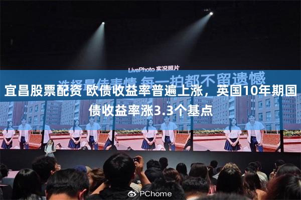 宜昌股票配资 欧债收益率普遍上涨，英国10年期国债收益率涨3.3个基点