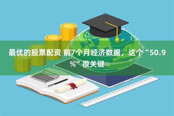 最优的股票配资 前7个月经济数据，这个“50.9%”很关键