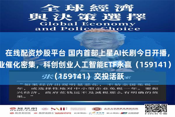 在线配资炒股平台 国内首部上星AI长剧今日开播，9月AI产业催化密集，科创创业人工智能ETF永赢（159141）交投活跃